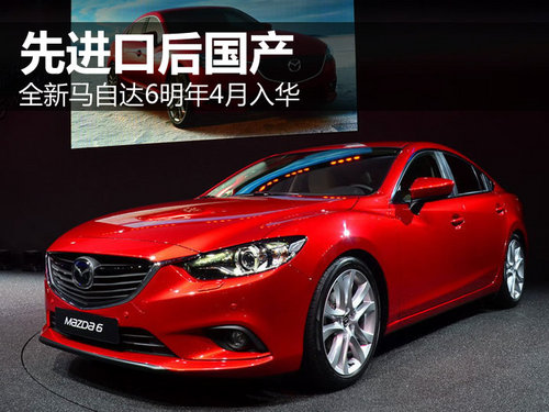 先进口后国产 全新马自达6明年4月入华